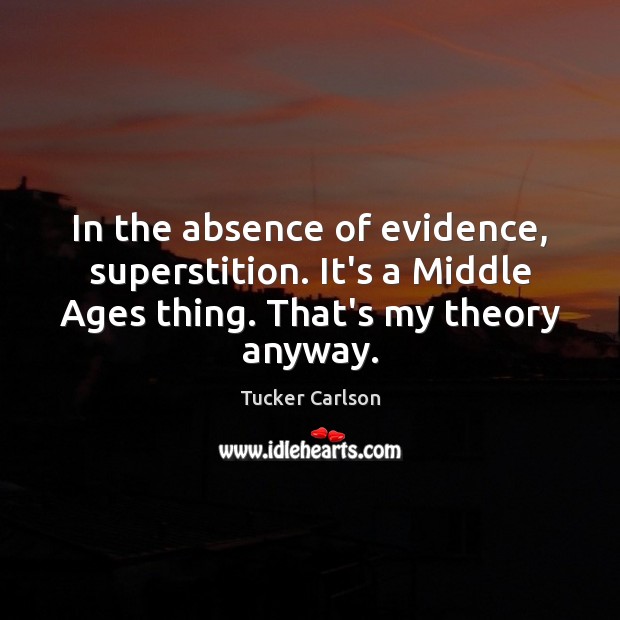 In the absence of evidence, superstition. It’s a Middle Ages thing. That’s Tucker Carlson Picture Quote