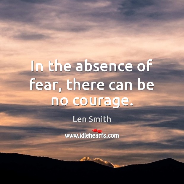 In the absence of fear, there can be no courage. Image