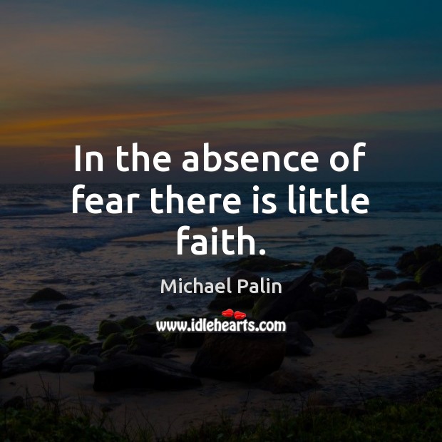 In the absence of fear there is little faith. Michael Palin Picture Quote