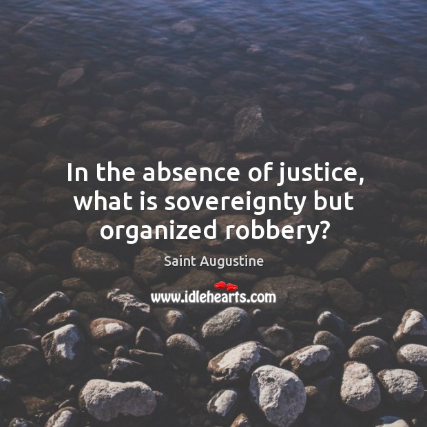 In the absence of justice, what is sovereignty but organized robbery? Image