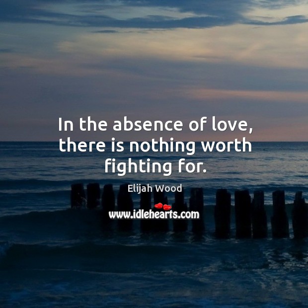 In the absence of love, there is nothing worth fighting for. Image