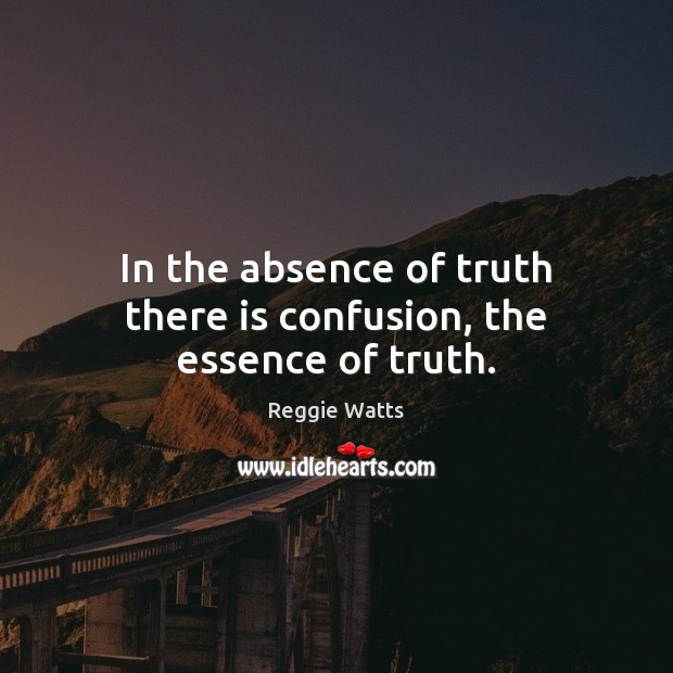 In the absence of truth there is confusion, the essence of truth. Reggie Watts Picture Quote