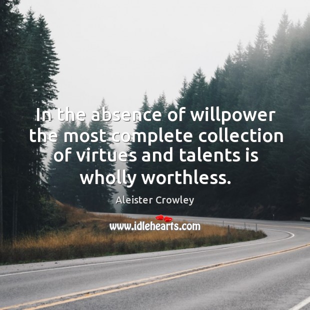 In the absence of willpower the most complete collection of virtues and talents is wholly worthless. Aleister Crowley Picture Quote