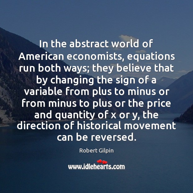 In the abstract world of American economists, equations run both ways; they Robert Gilpin Picture Quote