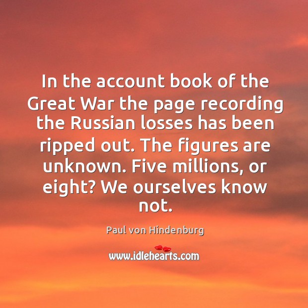 In the account book of the great war the page recording the russian losses has been ripped out. Paul von Hindenburg Picture Quote