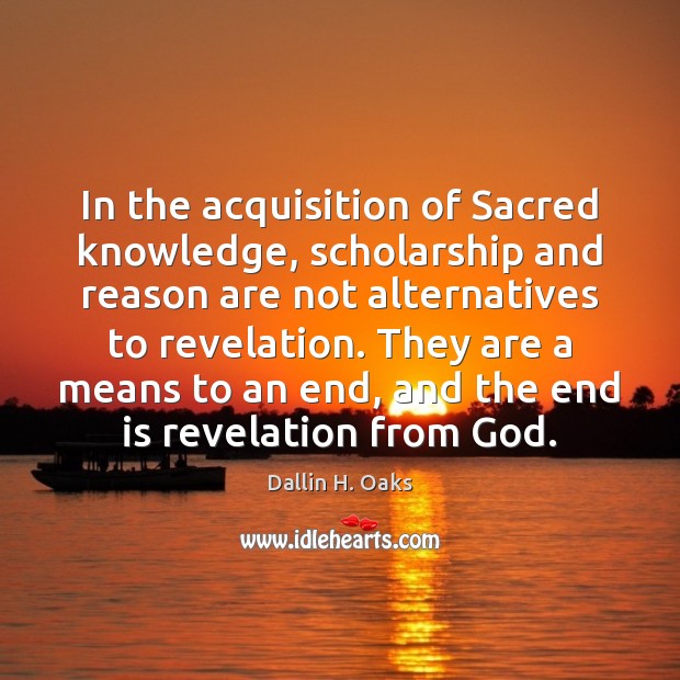In the acquisition of Sacred knowledge, scholarship and reason are not alternatives Dallin H. Oaks Picture Quote