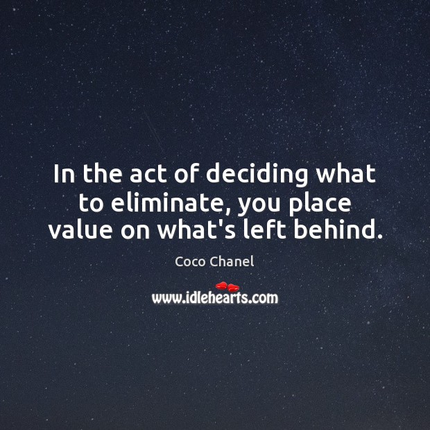 In the act of deciding what to eliminate, you place value on what’s left behind. Coco Chanel Picture Quote