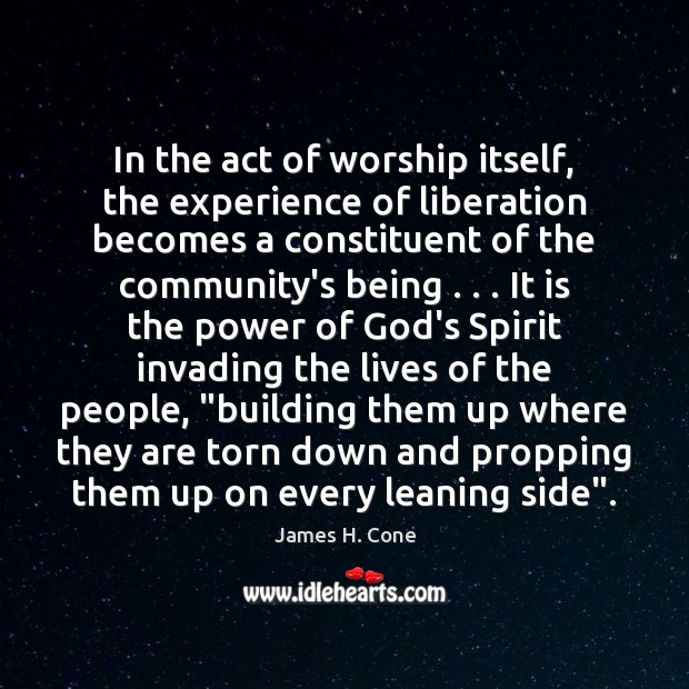 In the act of worship itself, the experience of liberation becomes a James H. Cone Picture Quote