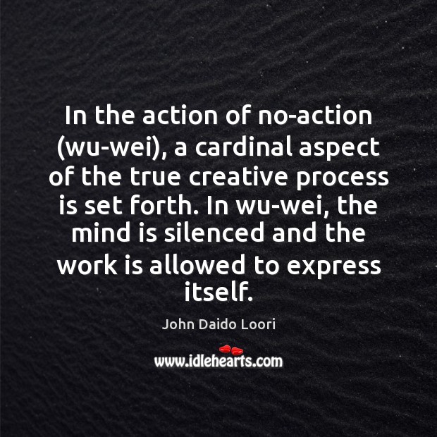 In the action of no-action (wu-wei), a cardinal aspect of the true Image