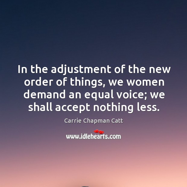 In the adjustment of the new order of things, we women demand an equal voice; we shall accept nothing less. 