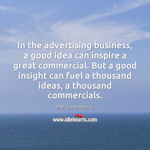 In the advertising business, a good idea can inspire a great commercial. Phil Dusenberry Picture Quote