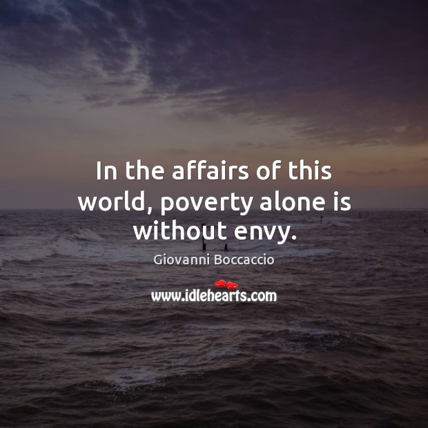 In the affairs of this world, poverty alone is without envy. Giovanni Boccaccio Picture Quote
