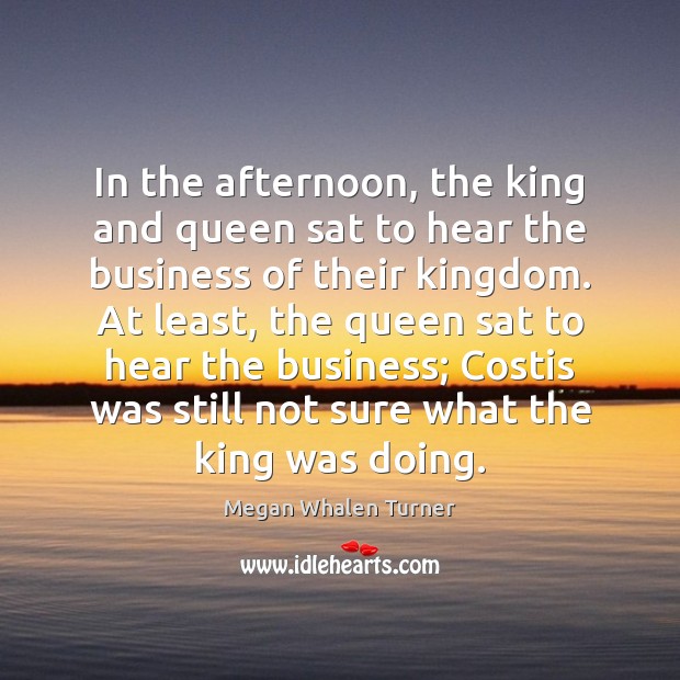 In the afternoon, the king and queen sat to hear the business Megan Whalen Turner Picture Quote