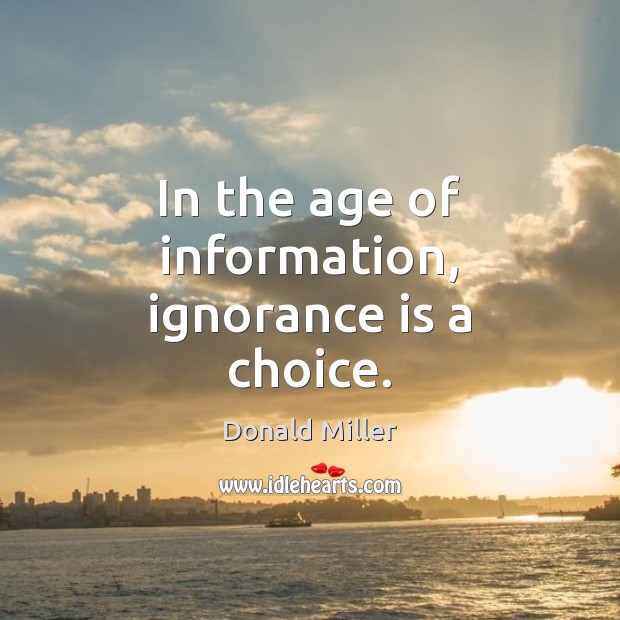 In the age of information, ignorance is a choice. Donald Miller Picture Quote
