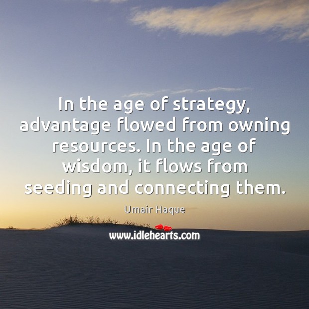 In the age of strategy, advantage flowed from owning resources. In the Umair Haque Picture Quote