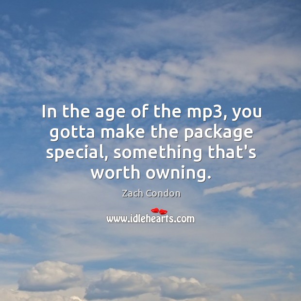 In the age of the mp3, you gotta make the package special, something that’s worth owning. Zach Condon Picture Quote
