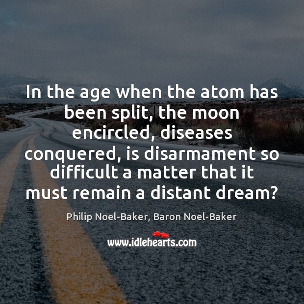 In the age when the atom has been split, the moon encircled, Philip Noel-Baker, Baron Noel-Baker Picture Quote