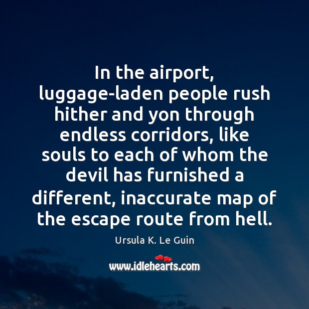 In the airport, luggage-laden people rush hither and yon through endless corridors, Ursula K. Le Guin Picture Quote
