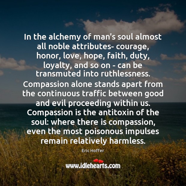 In the alchemy of man’s soul almost all noble attributes- courage, honor, Compassion Quotes Image