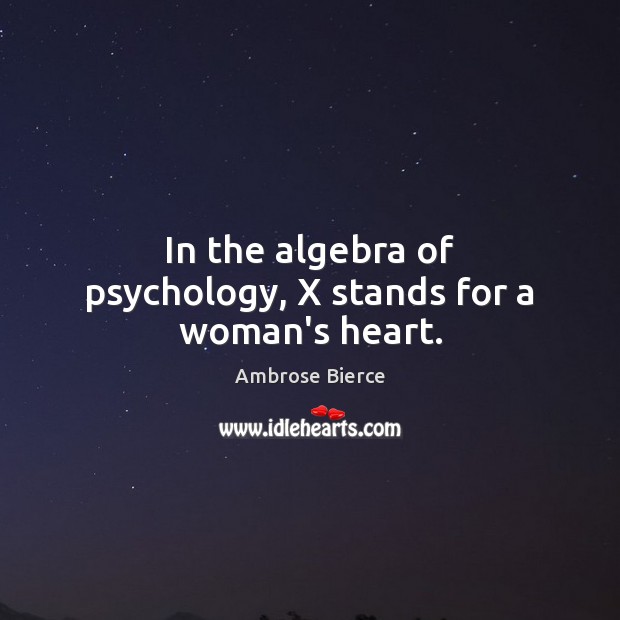In the algebra of psychology, X stands for a woman’s heart. Ambrose Bierce Picture Quote