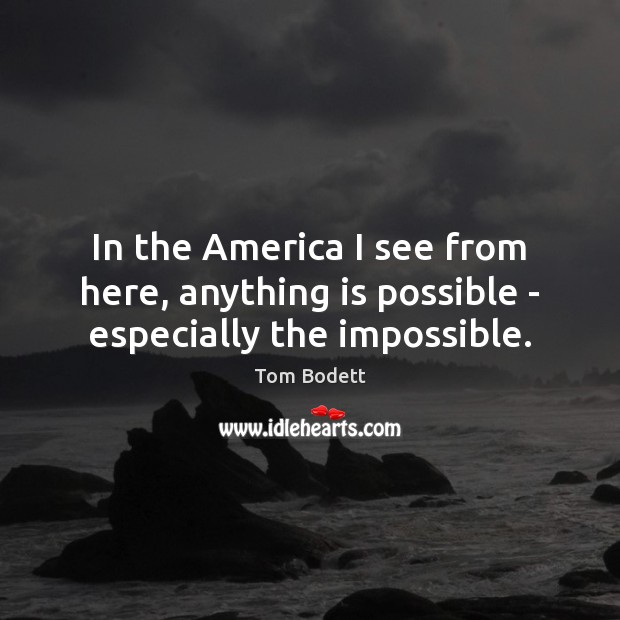 In the America I see from here, anything is possible – especially the impossible. Image