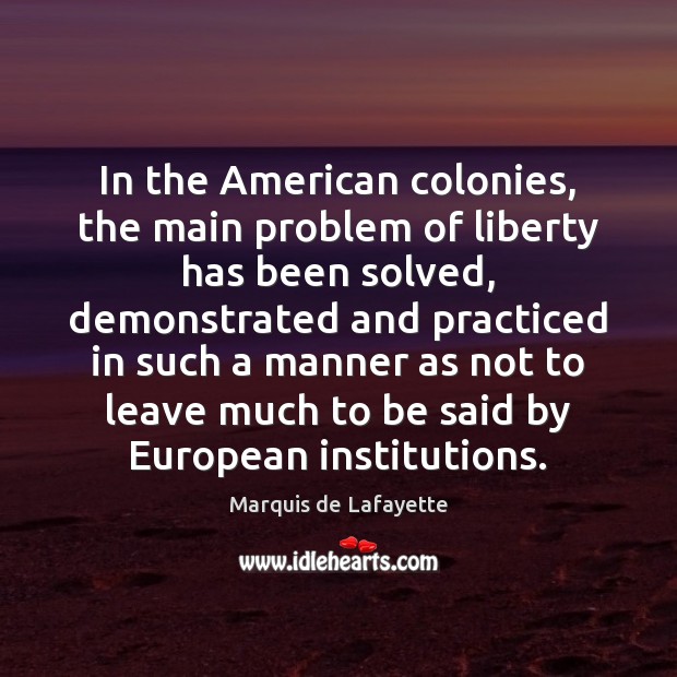 In the American colonies, the main problem of liberty has been solved, Marquis de Lafayette Picture Quote