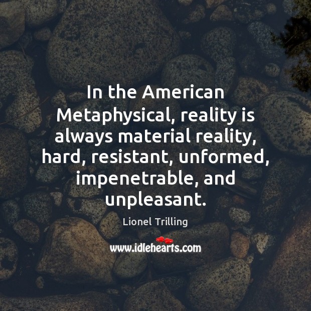 In the American Metaphysical, reality is always material reality, hard, resistant, unformed, Lionel Trilling Picture Quote