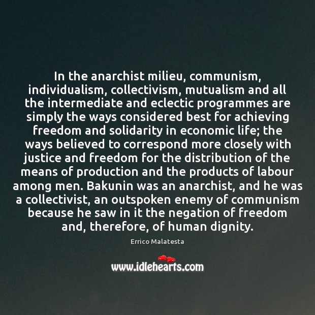 In the anarchist milieu, communism, individualism, collectivism, mutualism and all the intermediate Errico Malatesta Picture Quote