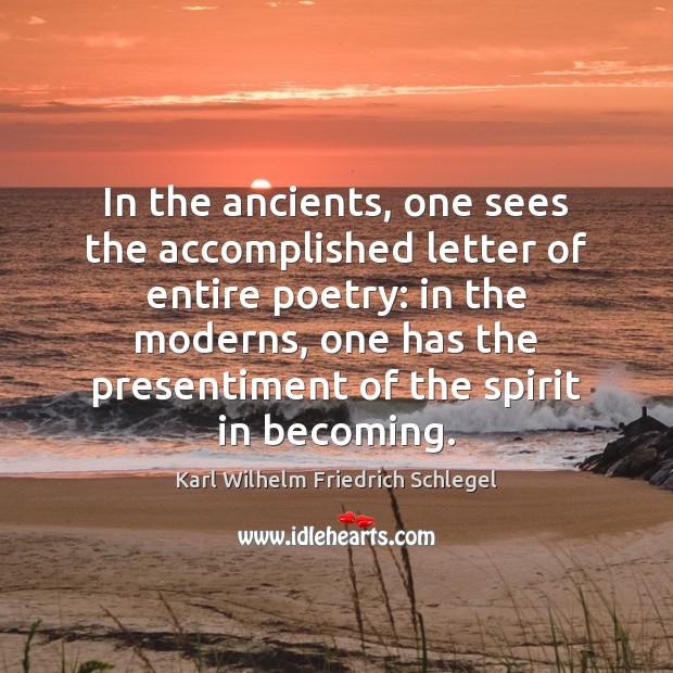 In the ancients, one sees the accomplished letter of entire poetry: in Karl Wilhelm Friedrich Schlegel Picture Quote
