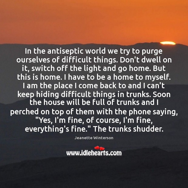 In the antiseptic world we try to purge ourselves of difficult things. Jeanette Winterson Picture Quote