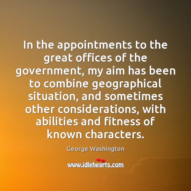 In the appointments to the great offices of the government, my aim George Washington Picture Quote
