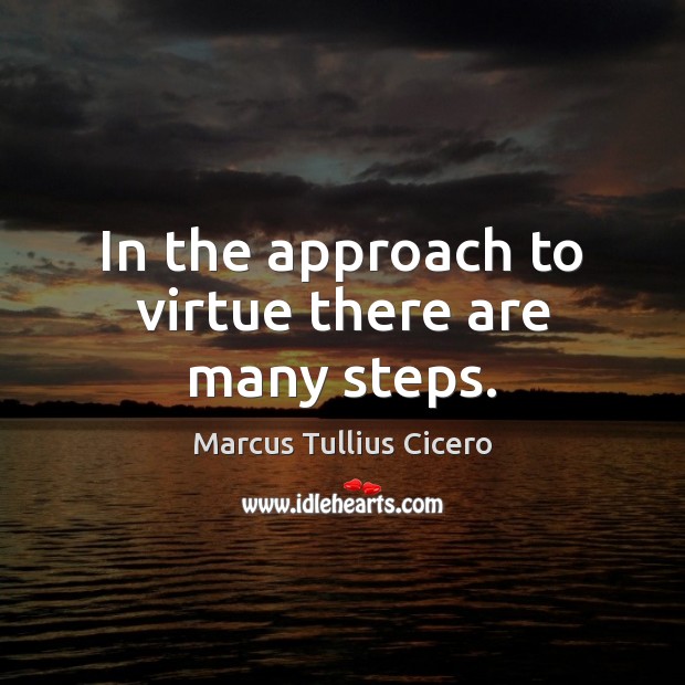 In the approach to virtue there are many steps. Marcus Tullius Cicero Picture Quote