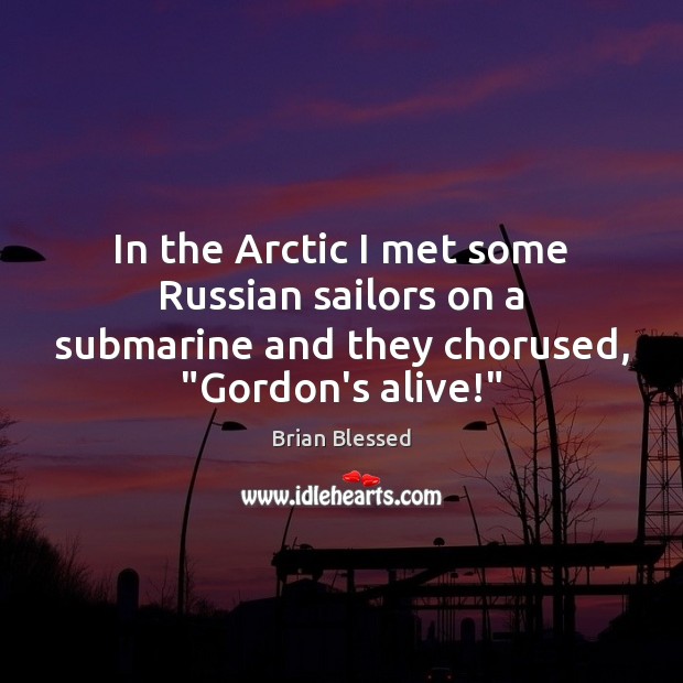 In the Arctic I met some Russian sailors on a submarine and Brian Blessed Picture Quote