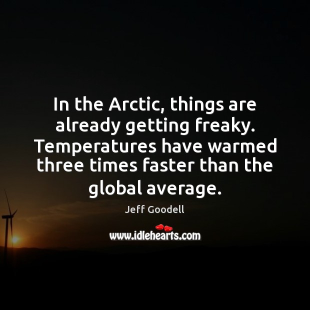 In the Arctic, things are already getting freaky. Temperatures have warmed three Jeff Goodell Picture Quote