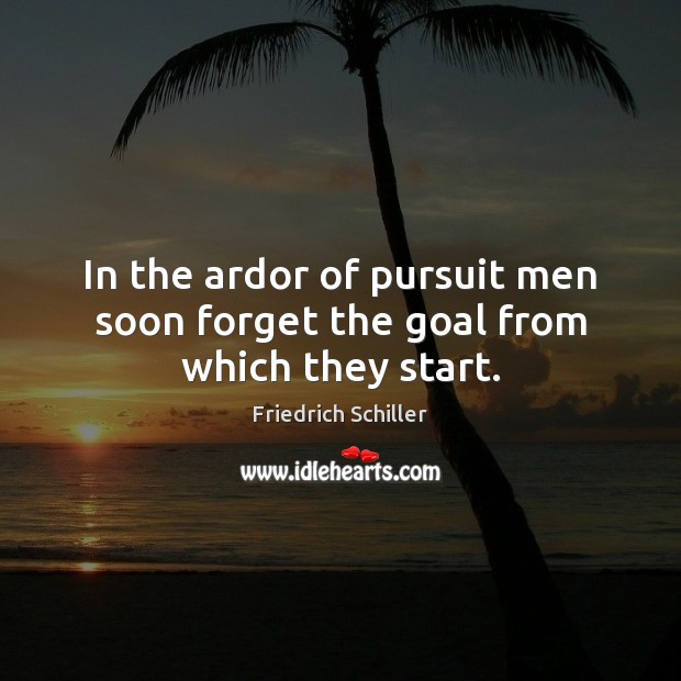 In the ardor of pursuit men soon forget the goal from which they start. Friedrich Schiller Picture Quote