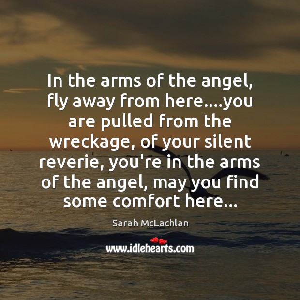In the arms of the angel, fly away from here….you are Sarah McLachlan Picture Quote