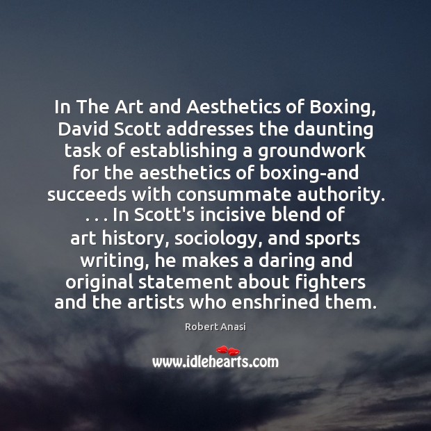 In The Art and Aesthetics of Boxing, David Scott addresses the daunting Robert Anasi Picture Quote