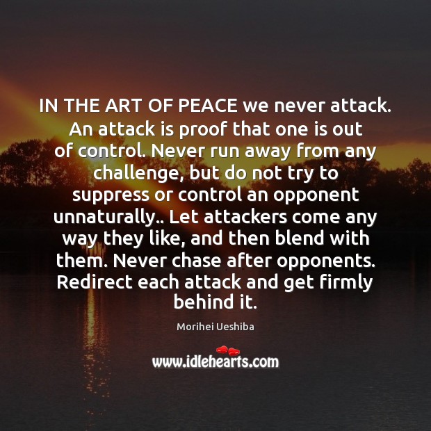 IN THE ART OF PEACE we never attack. An attack is proof Morihei Ueshiba Picture Quote