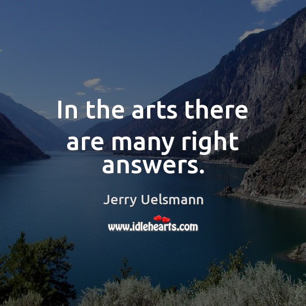 In the arts there are many right answers. Jerry Uelsmann Picture Quote