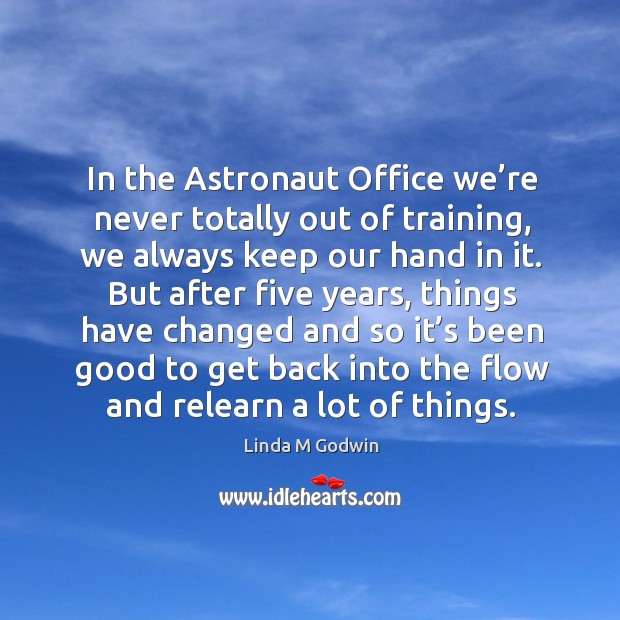 In the astronaut office we’re never totally out of training, we always keep our hand in it. Linda M Godwin Picture Quote