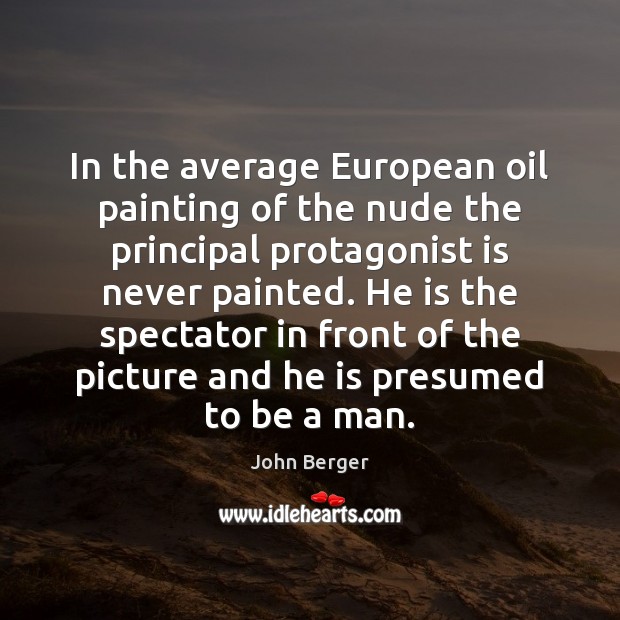 In the average European oil painting of the nude the principal protagonist John Berger Picture Quote