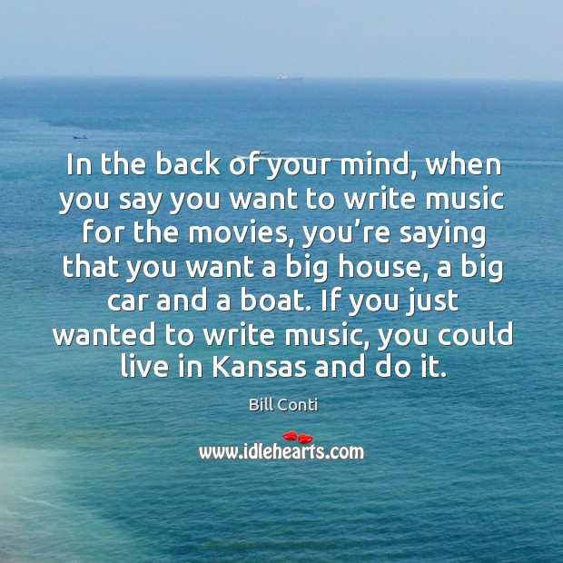 In the back of your mind, when you say you want to write music for the movies Bill Conti Picture Quote