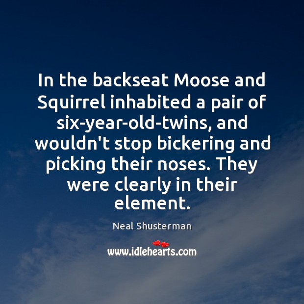 In the backseat Moose and Squirrel inhabited a pair of six-year-old-twins, and Neal Shusterman Picture Quote