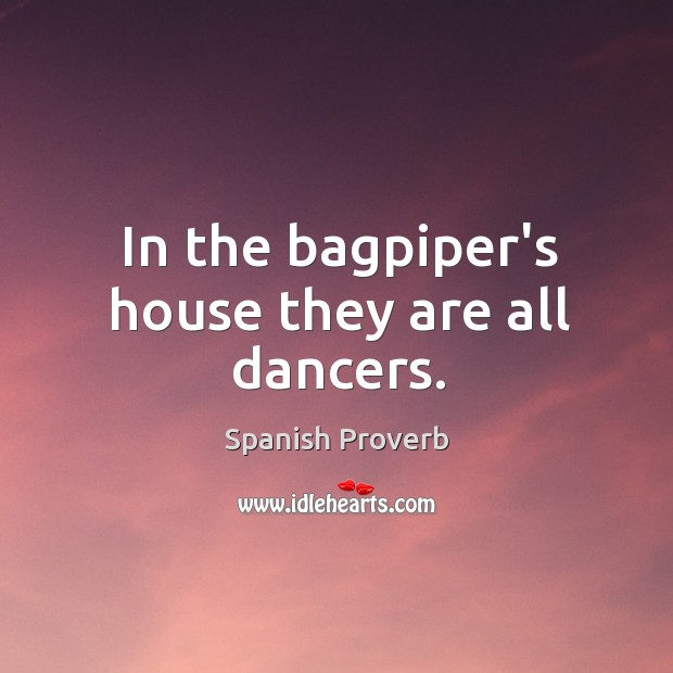 In the bagpiper’s house they are all dancers. 