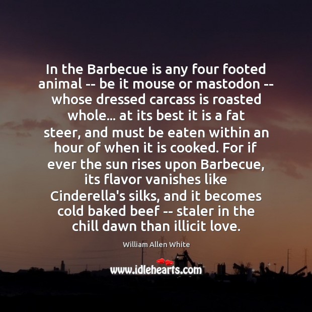 In the Barbecue is any four footed animal — be it mouse William Allen White Picture Quote