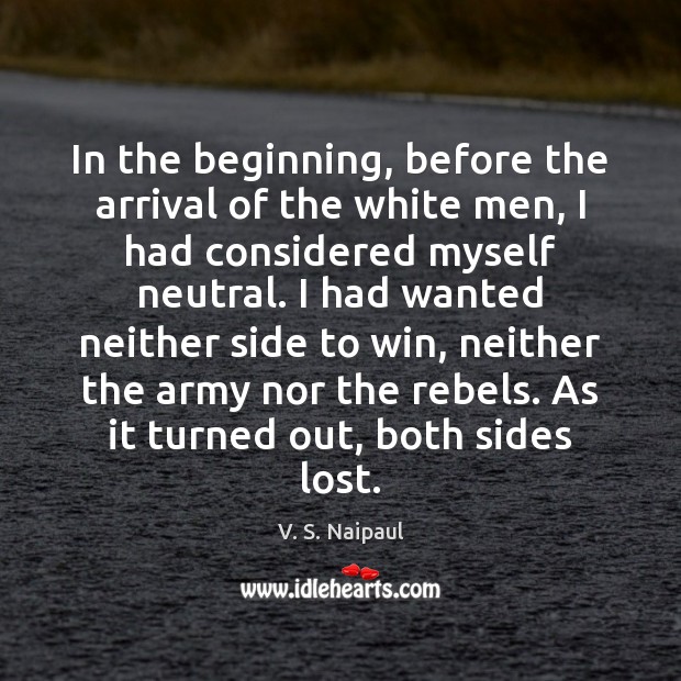 In the beginning, before the arrival of the white men, I had V. S. Naipaul Picture Quote