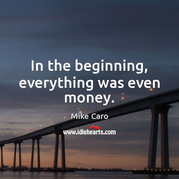 In the beginning, everything was even money. Mike Caro Picture Quote