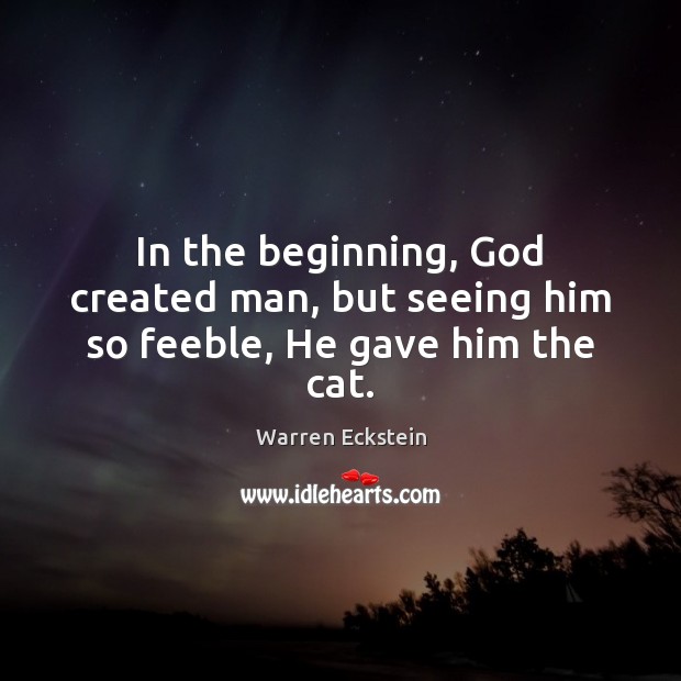 In the beginning, God created man, but seeing him so feeble, He gave him the cat. Image