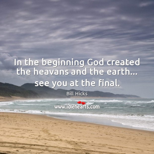 In the beginning God created the heavans and the earth… see you at the final. Bill Hicks Picture Quote
