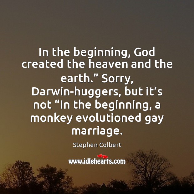 In the beginning, God created the heaven and the earth.” Sorry, Darwin-huggers, Stephen Colbert Picture Quote